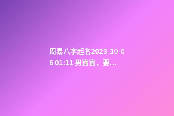 周易八字起名2023-10-06 01:11 男寶寶，要分析報(bào)告！